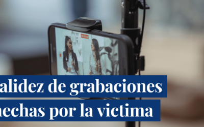 ¿Son válidas y con vocación probatoria las grabaciones que hace la víctima de la conducta punible por sí misma o por interpuesta persona?